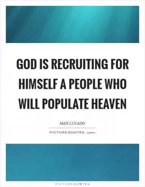 God is recruiting for himself a people who will populate heaven Picture Quote #1