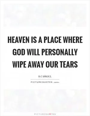 Heaven is a place where God will personally wipe away our tears Picture Quote #1