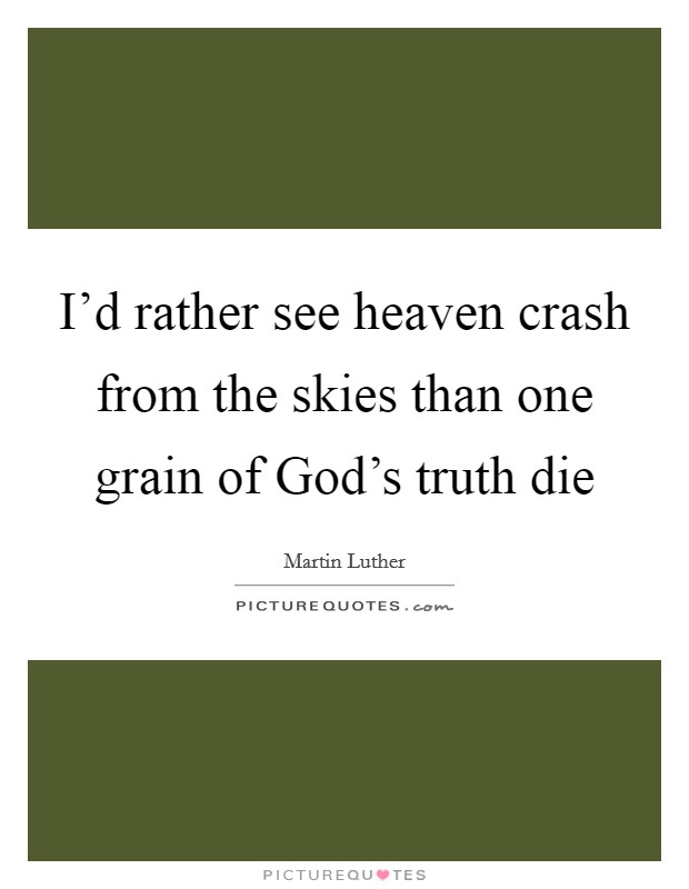 I'd rather see heaven crash from the skies than one grain of God's truth die Picture Quote #1