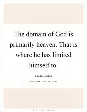 The domain of God is primarily heaven. That is where he has limited himself to Picture Quote #1