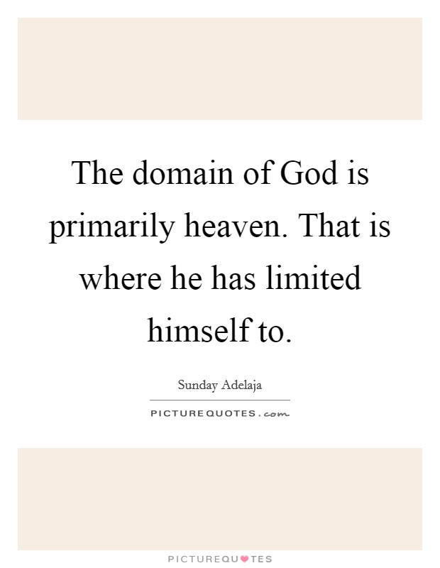 The domain of God is primarily heaven. That is where he has limited himself to. Picture Quote #1