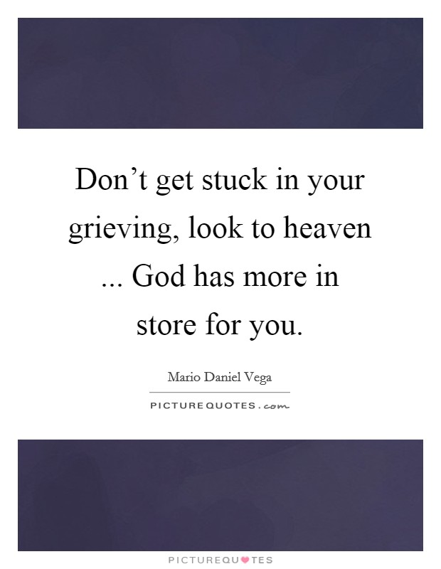 Don't get stuck in your grieving, look to heaven ... God has more in store for you. Picture Quote #1