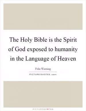 The Holy Bible is the Spirit of God exposed to humanity in the Language of Heaven Picture Quote #1