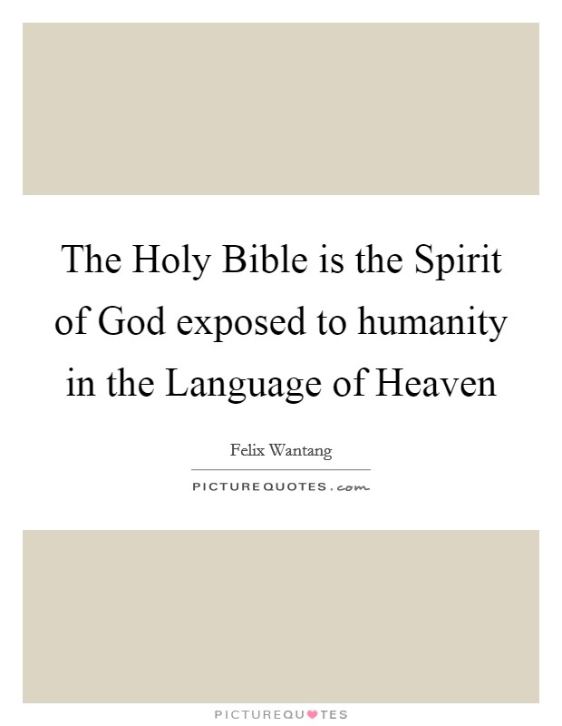 The Holy Bible is the Spirit of God exposed to humanity in the Language of Heaven Picture Quote #1