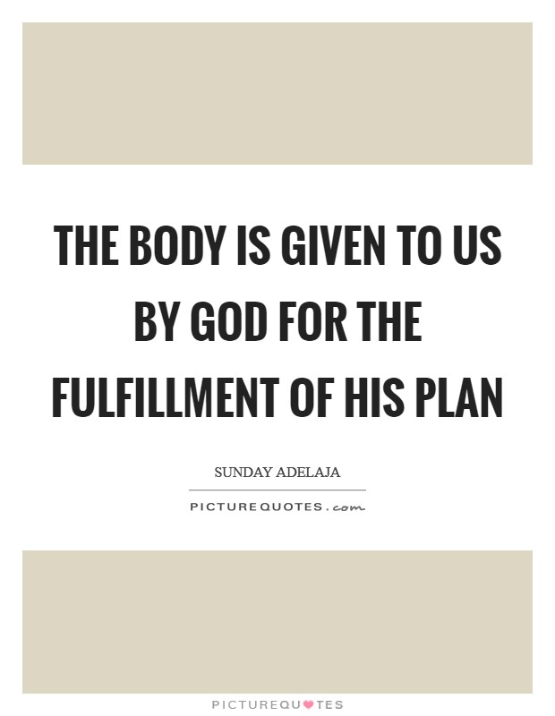 The body is given to us by God for the fulfillment of His plan Picture Quote #1