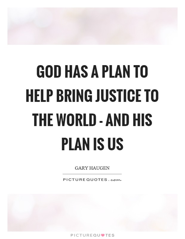 God has a plan to help bring justice to the world - and his plan is us Picture Quote #1