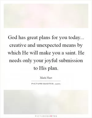 God has great plans for you today... creative and unexpected means by which He will make you a saint. He needs only your joyful submission to His plan Picture Quote #1