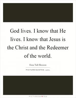 God lives. I know that He lives. I know that Jesus is the Christ and the Redeemer of the world Picture Quote #1