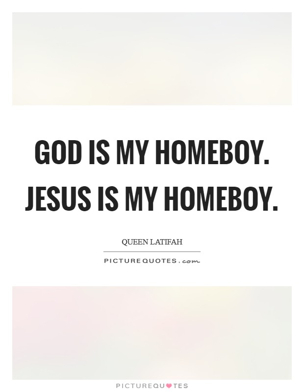 God is my homeboy. Jesus is my homeboy Picture Quote #1