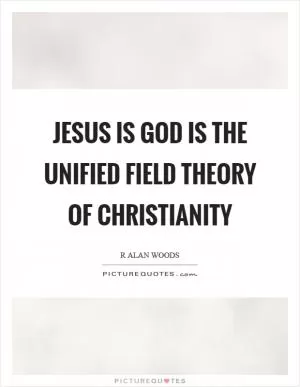 Jesus is God is the unified field theory of Christianity Picture Quote #1