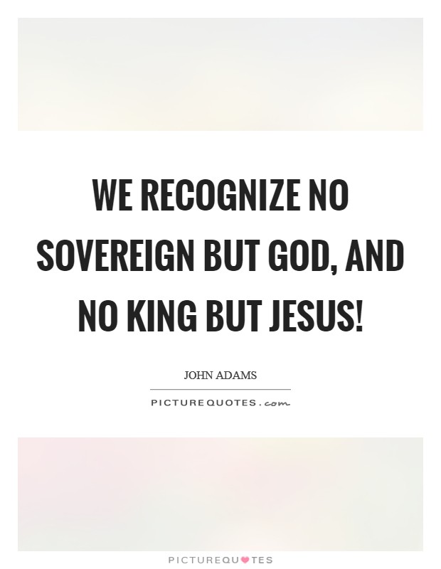 We Recognize No Sovereign but God, and no King but Jesus! Picture Quote #1