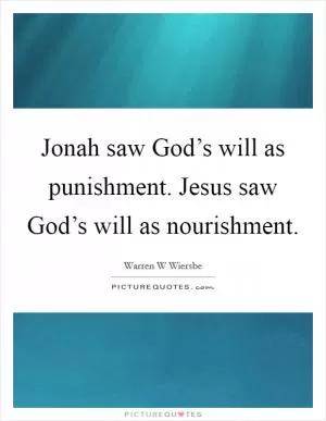 Jonah saw God’s will as punishment. Jesus saw God’s will as nourishment Picture Quote #1