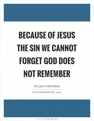 Because of Jesus the sin we cannot forget God does not remember Picture Quote #1