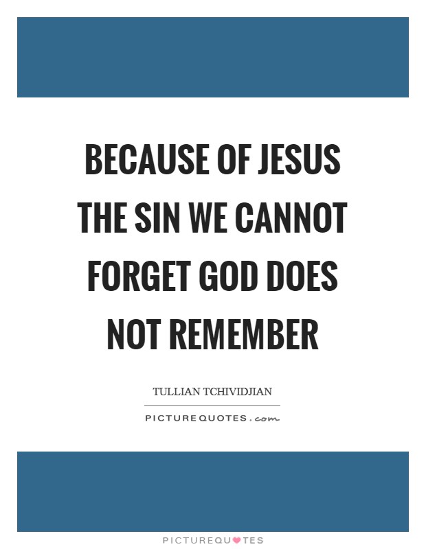 Because of Jesus the sin we cannot forget God does not remember Picture Quote #1