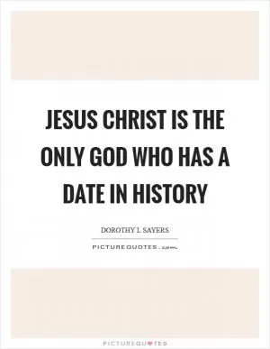 Jesus Christ is the only God who has a date in history Picture Quote #1