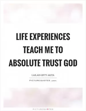Life experiences teach me to absolute trust God Picture Quote #1