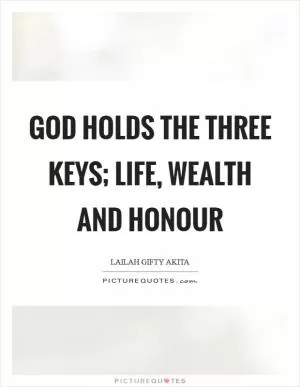 God holds the three keys; life, wealth and honour Picture Quote #1
