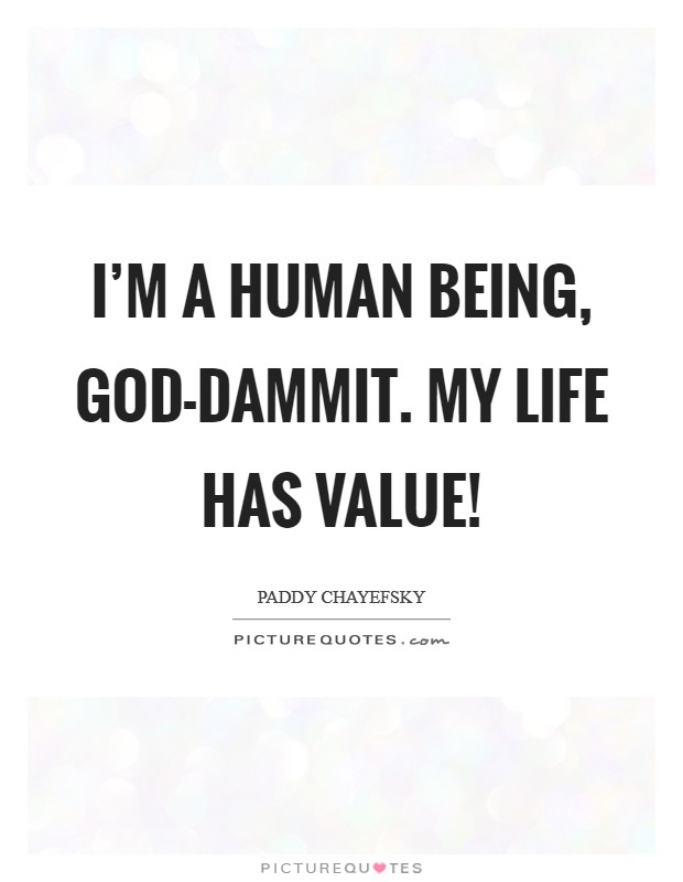 I'm a human being, god-dammit. My life has value! Picture Quote #1