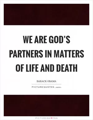 We are God’s partners in matters of life and death Picture Quote #1