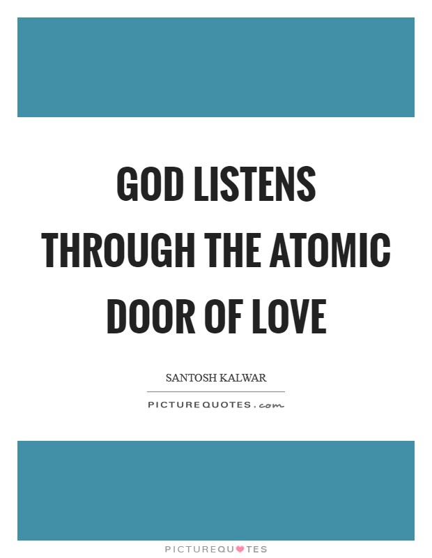 God listens through the atomic door of love Picture Quote #1