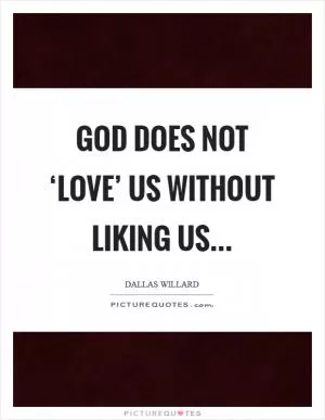 God does not ‘love’ us without liking us Picture Quote #1