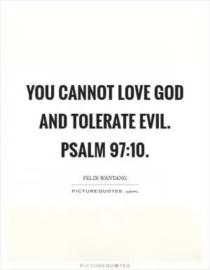 You cannot love God and tolerate evil. Psalm 97:10 Picture Quote #1