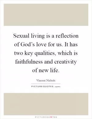 Sexual living is a reflection of God’s love for us. It has two key qualities, which is faithfulness and creativity of new life Picture Quote #1