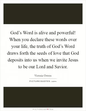 God’s Word is alive and powerful! When you declare these words over your life, the truth of God’s Word draws forth the seeds of love that God deposits into us when we invite Jesus to be our Lord and Savior Picture Quote #1
