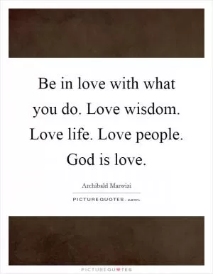 Be in love with what you do. Love wisdom. Love life. Love people. God is love Picture Quote #1