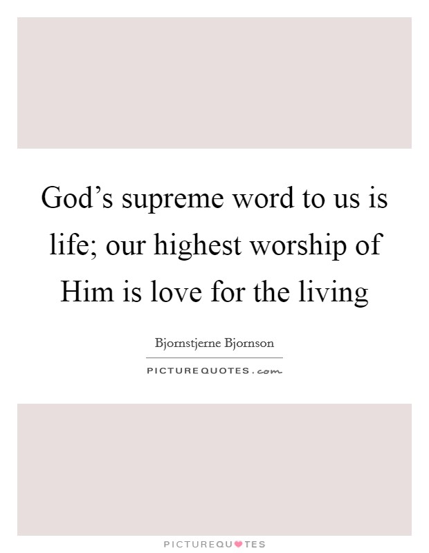 God's supreme word to us is life; our highest worship of Him is love for the living Picture Quote #1