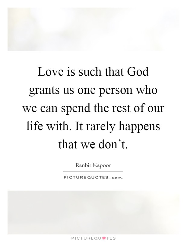 Love is such that God grants us one person who we can spend the rest of our life with. It rarely happens that we don't. Picture Quote #1