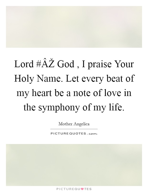Lord #ÂŽ God , I praise Your Holy Name. Let every beat of my heart be a note of love in the symphony of my life. Picture Quote #1