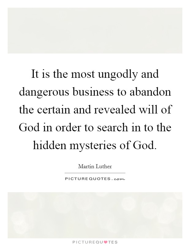 It is the most ungodly and dangerous business to abandon the certain and revealed will of God in order to search in to the hidden mysteries of God. Picture Quote #1