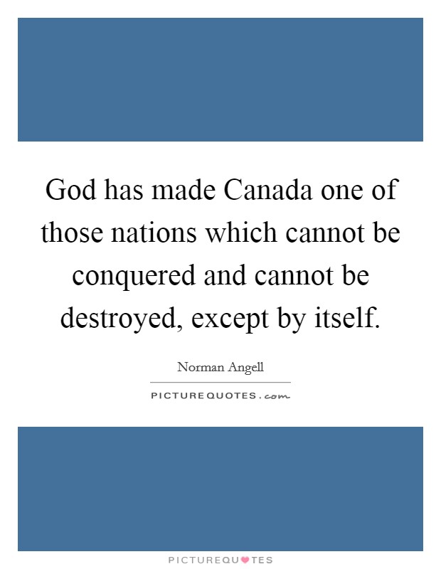 God has made Canada one of those nations which cannot be conquered and cannot be destroyed, except by itself. Picture Quote #1