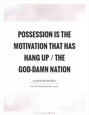 Possession is the motivation that has hang up / the god-damn nation Picture Quote #1