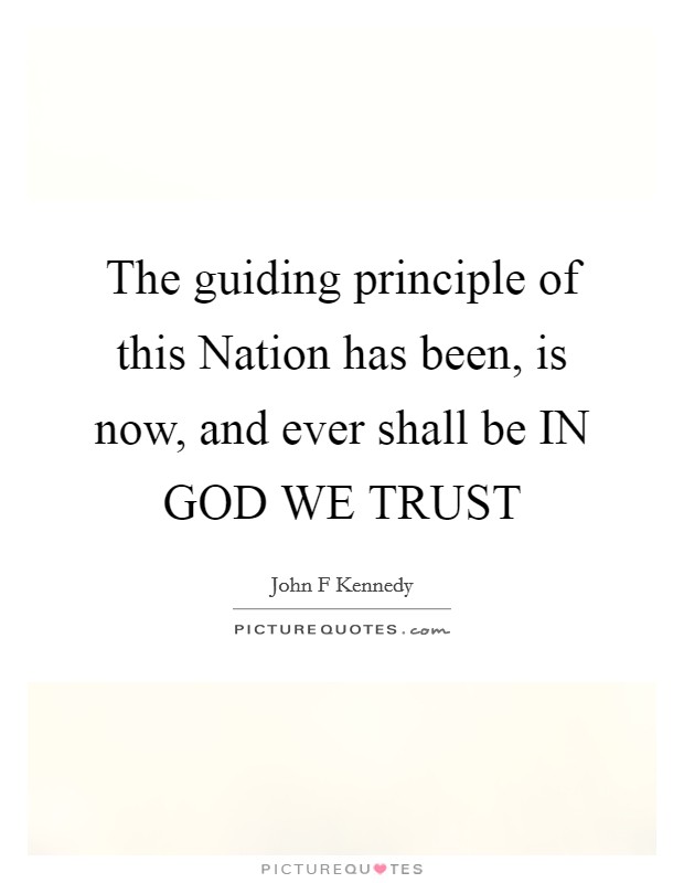 The guiding principle of this Nation has been, is now, and ever shall be IN GOD WE TRUST Picture Quote #1