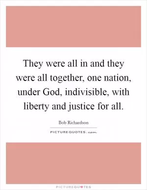 They were all in and they were all together, one nation, under God, indivisible, with liberty and justice for all Picture Quote #1