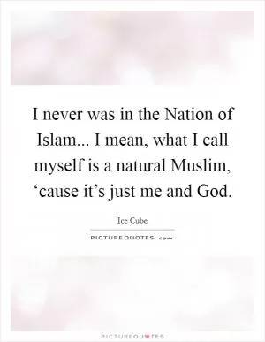 I never was in the Nation of Islam... I mean, what I call myself is a natural Muslim, ‘cause it’s just me and God Picture Quote #1