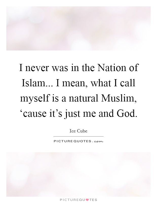 I never was in the Nation of Islam... I mean, what I call myself is a natural Muslim, ‘cause it's just me and God. Picture Quote #1