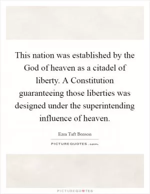This nation was established by the God of heaven as a citadel of liberty. A Constitution guaranteeing those liberties was designed under the superintending influence of heaven Picture Quote #1