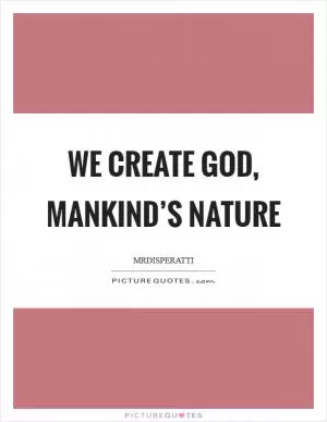 We Create God, Mankind’s Nature Picture Quote #1