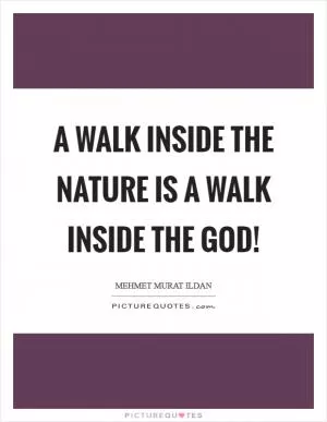 A walk inside the nature is a walk inside the God! Picture Quote #1
