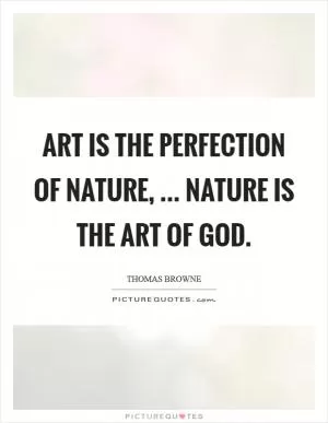 Art is the perfection of nature, ... nature is the art of God Picture Quote #1