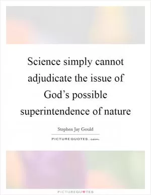 Science simply cannot adjudicate the issue of God’s possible superintendence of nature Picture Quote #1