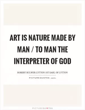Art is Nature made by Man / To Man the interpreter of God Picture Quote #1