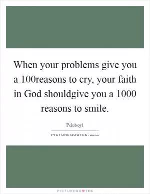 When your problems give you a 100reasons to cry, your faith in God shouldgive you a 1000 reasons to smile Picture Quote #1