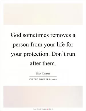 God sometimes removes a person from your life for your protection. Don’t run after them Picture Quote #1