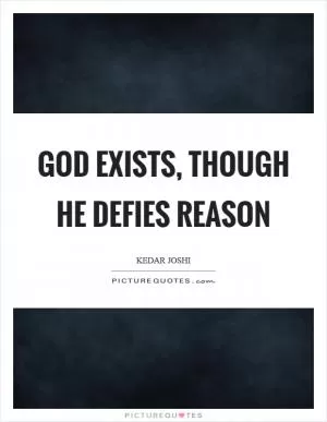 God exists, though He defies reason Picture Quote #1