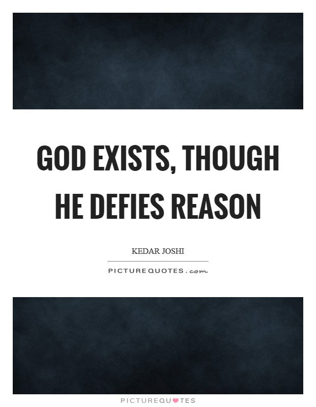 God exists, though He defies reason Picture Quote #1