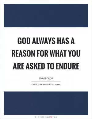 God always has a reason for what you are asked to endure Picture Quote #1